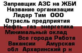 Заправщик АЗС на ЖБИ › Название организации ­ Лидер Тим, ООО › Отрасль предприятия ­ Нефть, газ, энергетика › Минимальный оклад ­ 23 000 - Все города Работа » Вакансии   . Амурская обл.,Архаринский р-н